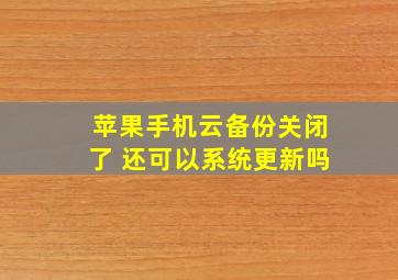 苹果手机云备份关闭了 还可以系统更新吗